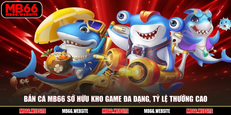 Bắn cá MB66 sở hữu kho game đa dạng, tỷ lệ thưởng cao