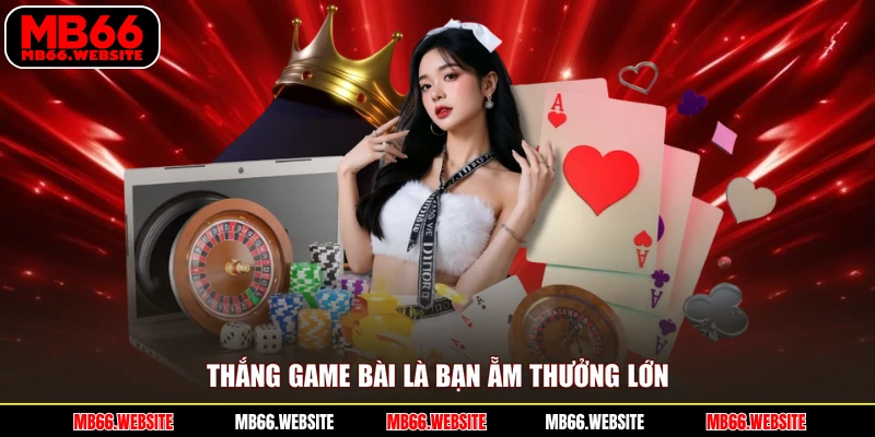 Thắng game bài là bạn ẵm thưởng lớn